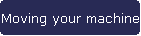 Moving your machine